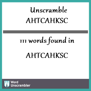 111 words unscrambled from ahtcahksc