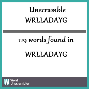 119 words unscrambled from wrlladayg