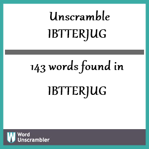 143 words unscrambled from ibtterjug