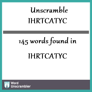 145 words unscrambled from ihrtcatyc