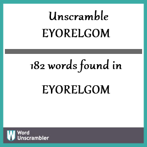 182 words unscrambled from eyorelgom