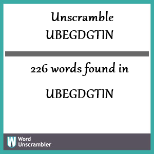 226 words unscrambled from ubegdgtin