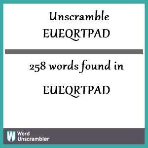 258 words unscrambled from eueqrtpad
