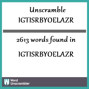 2613 words unscrambled from igtisrbyoelazr