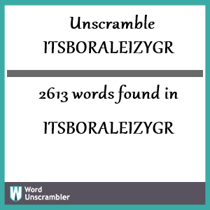 2613 words unscrambled from itsboraleizygr