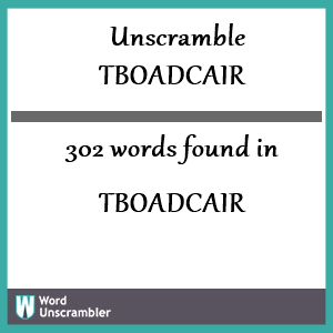 302 words unscrambled from tboadcair