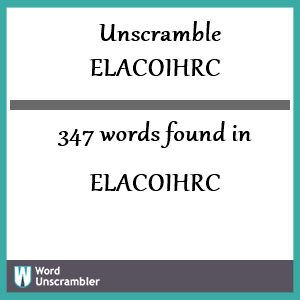 347 words unscrambled from elacoihrc