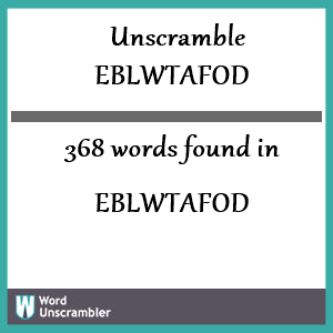 368 words unscrambled from eblwtafod