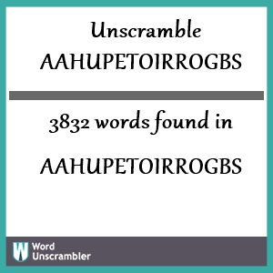3832 words unscrambled from aahupetoirrogbs