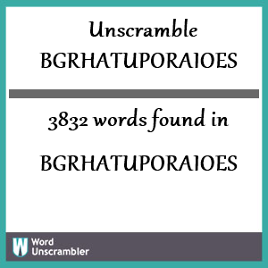 3832 words unscrambled from bgrhatuporaioes