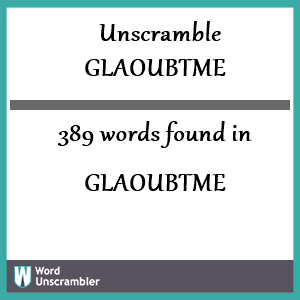 389 words unscrambled from glaoubtme