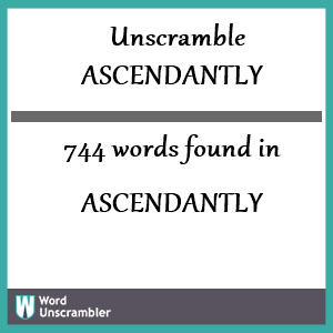 744 words unscrambled from ascendantly