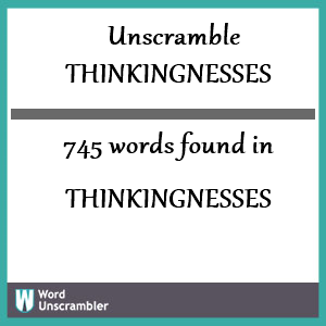 745 words unscrambled from thinkingnesses