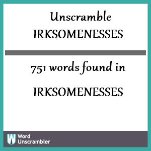 751 words unscrambled from irksomenesses